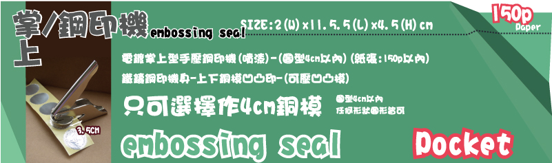 上掌、鋼印機上掌/鋼印機3.5CM3.5CM圖型4cm以內任何形狀圖形皆可sealembossi只可選擇作4cm銅模SIZE:2(W)x11.5.5(L)x4.5(H)cm電鍍掌上型手壓鋼印機(噴漆)-(圖型4cm以內)(紙張:150p以內)鐵鑄鋼印機身-上下銅模凹凸印-(可壓凹凸模)