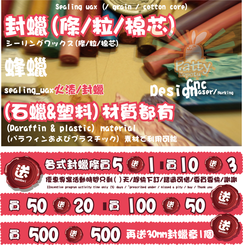 再送30mm封蠟章1個買handsel送handsel送優惠專案活動時間只剩( )天/趕快下訂/錯過可惜/要買要快/謝謝送l送50502020買送5511買買各式封蠟條買各式封蠟條買蜂蠟素材?利用可能火漆/封蠟火漆/封蠟(石蠟&塑料)材質都有(石蠟&塑料)材質都有封蠟(條/粒/棉芯)封蠟(條/粒/棉芯)