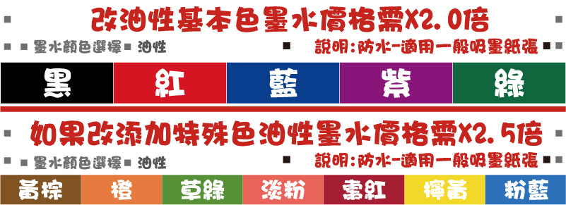 油性油性說明:防水-適用一般吸墨紙張說明:防水-適用一般吸墨紙張紫綠藍紅黑淡粉草綠橙粉藍檸黃黃棕棗紅墨水顏色選擇墨水顏色選擇如果改添加特殊色油性墨水價格需X2.5倍改油性基本色墨水價格需X2.0倍